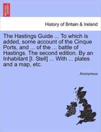 The Hastings Guide ... To which is added, some account of the Cinque Ports, and ... of the ... battle of Hastings. The second edition. By an Inhabitant [I. Stell] ... With ... plates and a map, etc.