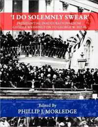 'I Do Solemnly Swear' - Presidential Inaugurations From George Washington to George W. Bush