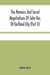 The Memoirs And Secret Negotiations Of John Ker, Of Kerfland Efq (Part Ii)