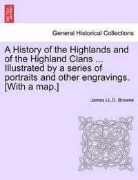 A History of the Highlands and of the Highland Clans ... Illustrated by a series of portraits and other engravings. [With a map.]