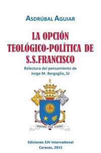 LA OPCION TEOLOGICO-POLITICA DE S.S. FRANCISCO. Relectura del pensamiento de Jorge M. Bergoglio S.J.