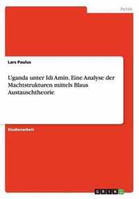 Uganda unter Idi Amin. Eine Analyse der Machtstrukturen mittels Blaus Austauschtheorie