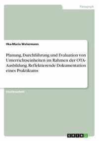 Planung, Durchfuhrung und Evaluation von Unterrichtseinheiten im Rahmen der OTA- Ausbildung. Reflektierende Dokumentation eines Praktikums