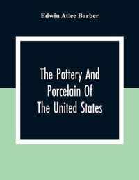 The Pottery And Porcelain Of The United States; An Historical Review Of American Ceramic Art From The Earliest Times To The Present Day