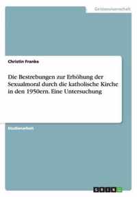 Die Bestrebungen zur Erhoehung der Sexualmoral durch die katholische Kirche in den 1950ern. Eine Untersuchung