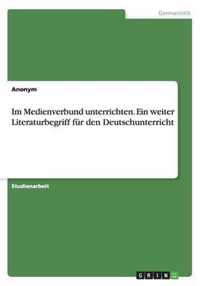 Im Medienverbund Unterrichten. Ein Weiter Literaturbegriff Fur Den Deutschunterricht