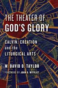 Theater of God's Glory: Calvin, Creation, and the Liturgical Arts