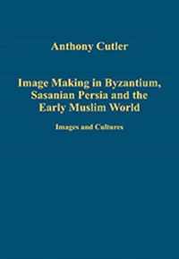 Image Making in Byzantium, Sasanian Persia and the Early Muslim World