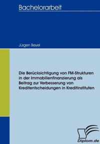 Die Berucksichtigung von FM-Strukturen in der Immobilienfinanzierung als Beitrag zur Verbesserung von Kreditentscheidungen in Kreditinstituten