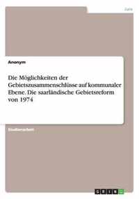 Die Moeglichkeiten der Gebietszusammenschlusse auf kommunaler Ebene. Die saarlandische Gebietsreform von 1974