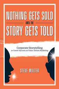 Nothing Gets Sold Until the Story Gets Told: Corporate Storytelling for Career Success and Value-Driven Marketing