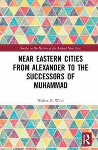 Near Eastern Cities from Alexander to the Successors of Muhammad