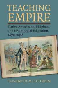 Teaching Empire: Native Americans, Filipinos, and Us Imperial Education, 1879-1918