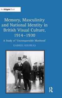 Memory, Masculinity and National Identity in British Visual Culture, 1914-1930: A Study of 'Unconquerable Manhood'