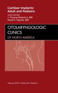 Cochlear Implants: Adult and Pediatric, An Issue of Otolaryngologic Clinics