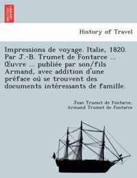 Impressions de Voyage. Italie, 1820. Par J.-B. Trumet de Fontarce ... Uvre ... Publie E Par Son/Fils Armand, Avec Addition D'Une Pre Face Ou Se Trouvent Des Documents Inte Ressants de Famille.