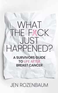 What the F*ck Just Happened? A Survivors Guide to Life After Breast Cancer.