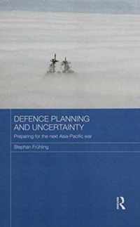 Defence Planning and Uncertainty: Preparing for the Next Asia-Pacific War