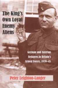 The King's Own Loyal Enemy Aliens: German and Austrian Refugees in Britain's Armed Forces, 1939-45