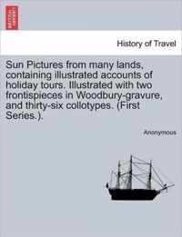 Sun Pictures from Many Lands, Containing Illustrated Accounts of Holiday Tours. Illustrated with Two Frontispieces in Woodbury-Gravure, and Thirty-Six Collotypes. (First Series.).