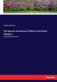 The Martyrs and Heroes of Illinois in the Great Rebellion