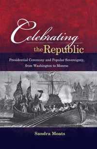 Celebrating the Republic - Presidential Ceremony and Popular Sovereignty, from Washington to Monroe