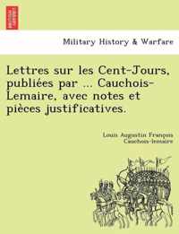 Lettres Sur Les Cent-Jours, Publie Es Par ... Cauchois-Lemaire, Avec Notes Et Pie Ces Justificatives.