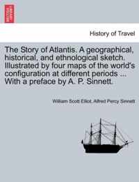 The Story of Atlantis. a Geographical, Historical, and Ethnological Sketch. Illustrated by Four Maps of the World's Configuration at Different Periods ... with a Preface by A. P. Sinnett.