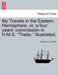 My Travels in the Eastern Hemisphere, Or, a Four Years' Commission in H.M.S. Thetis. Illustrated.