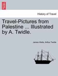 Travel-Pictures from Palestine ... Illustrated by A. Twidle.