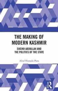 The Making of Modern Kashmir: Sheikh Abdullah and the Politics of the State