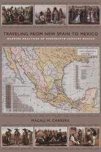 Traveling from New Spain to Mexico: Mapping Practices of Nineteenth-Century Mexico