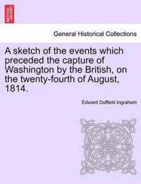 A Sketch of the Events Which Preceded the Capture of Washington by the British, on the Twenty-Fourth of August, 1814.