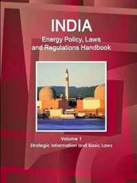 India Energy Policy, Laws and Regulations Handbook Volume 1 Strategic Information and Basic Laws