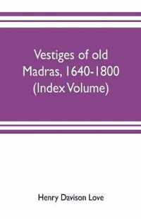 Vestiges of old Madras, 1640-1800; traced from the East India company's records preserved at Fort St. George and the India office, and from other sources (Index Volume)