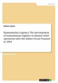 Humanitarian Logistics. The development of humanitarian logistics in disaster relief operations after the Indian Ocean Tsunami in 2004