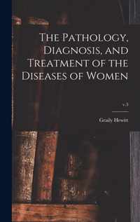 The Pathology, Diagnosis, and Treatment of the Diseases of Women; v.3