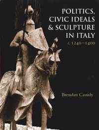 Politics, Civic Ideals and Sculpture in Italy c. 1240-1400