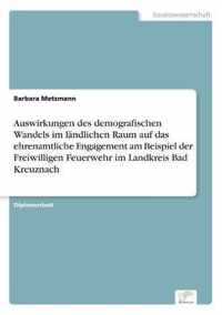 Auswirkungen des demografischen Wandels im landlichen Raum auf das ehrenamtliche Engagement am Beispiel der Freiwilligen Feuerwehr im Landkreis Bad Kreuznach