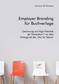 Employer Branding fur Buchverlage. Gewinnung von High Potentials der Generation Y vor dem Hintergrund des 'War for Talents'