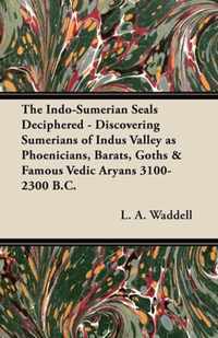 The Indo-Sumerian Seals Deciphered - Discovering Sumerians of Indus Valley as Phoenicians, Barats, Goths & Famous Vedic Aryans 3100-2300 B.C.