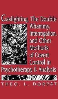 Gaslighthing, the Double Whammy, Interrogation and Other Methods of Covert Control in Psychotherapy and Analysis