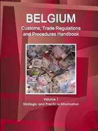 Belgium Customs, Trade Regulations and Procedures Handbook Volume 1 Strategic and Practical Information