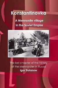 Konstantinovka - A Mennonite Village in the Soviet Empire. the Last Chapter of the History of the Mennonites in Russia