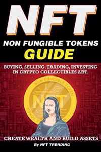 NFT (Non Fungible Tokens), Guide; Buying, Selling, Trading, Investing in Crypto Collectibles Art. Create Wealth and Build Assets