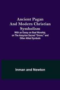 Ancient Pagan and Modern Christian Symbolism; With an Essay on Baal Worship, on the Assyrian Sacred Grove, and Other Allied Symbols