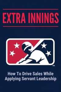 Extra Innings: How To Drive Sales While Applying Servant Leadership