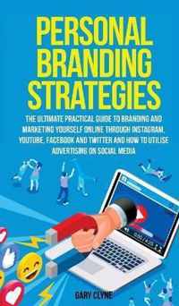 Personal Branding Strategies The Ultimate Practical Guide to Branding And Marketing Yourself Online Through Instagram, YouTube, Facebook and Twitter And How To Utilize Advertising on Social Media