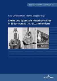 Antike Und Byzanz ALS Historisches Erbe in Suedosteuropa Vom 19.-21. Jahrhundert