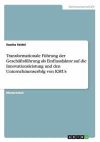 Transformationale Fuhrung der Geschaftsfuhrung als Einflussfaktor auf die Innovationsleistung und den Unternehmenserfolg von KMUs